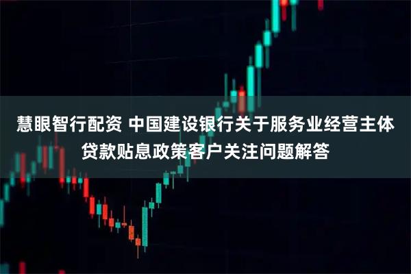 慧眼智行配资 中国建设银行关于服务业经营主体贷款贴息政策客户关注问题解答