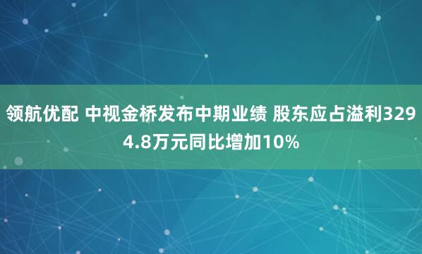 领航优配 中视金桥发布中期业绩 股东应占溢利3294.8万元同比增加10%