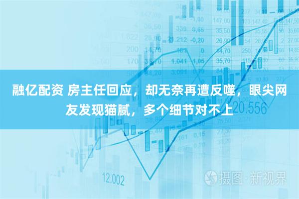 融亿配资 房主任回应，却无奈再遭反噬，眼尖网友发现猫腻，多个细节对不上