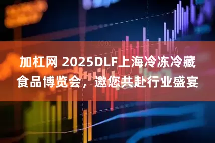 加杠网 2025DLF上海冷冻冷藏食品博览会，邀您共赴行业盛宴