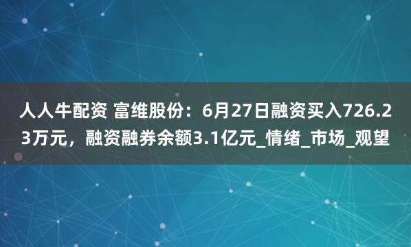 人人牛配资 富维股份：6月27日融资买入726.23万元，融资融券余额3.1亿元_情绪_市场_观望