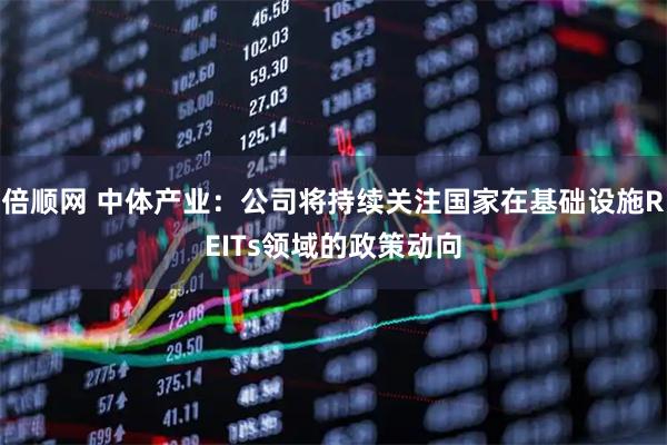 倍顺网 中体产业：公司将持续关注国家在基础设施REITs领域的政策动向