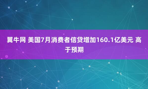 翼牛网 美国7月消费者信贷增加160.1亿美元 高于预期