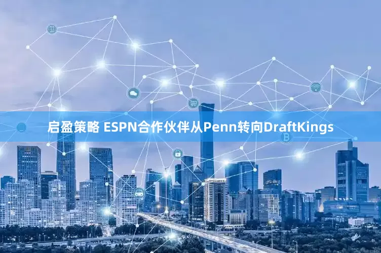 启盈策略 ESPN合作伙伴从Penn转向DraftKings