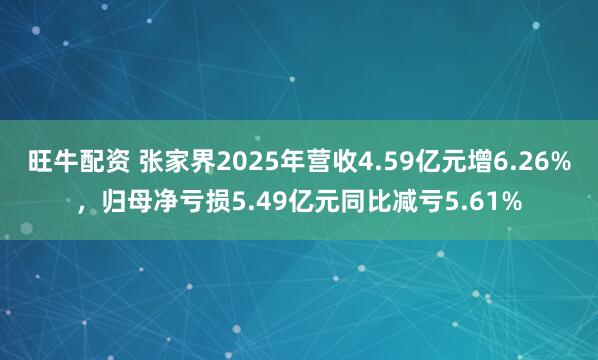 旺牛配资 张家界2025年营收4.59亿元增6.26%，归母净亏损5.49亿元同比减亏5.61%