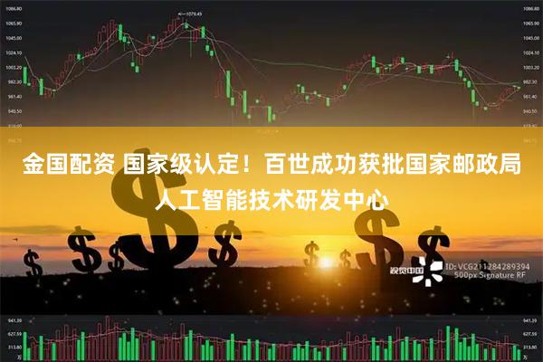 金国配资 国家级认定！百世成功获批国家邮政局人工智能技术研发中心